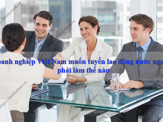 Doanh nghiệp Việt Nam muốn tuyển lao động nước ngoài phải làm thế nào?