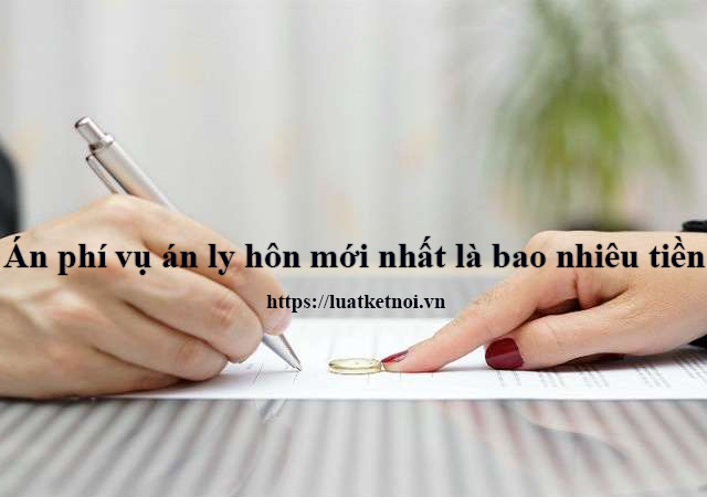 Án phí vụ án ly hôn theo quy định mới nhất là bao nhiêu tiền ?
