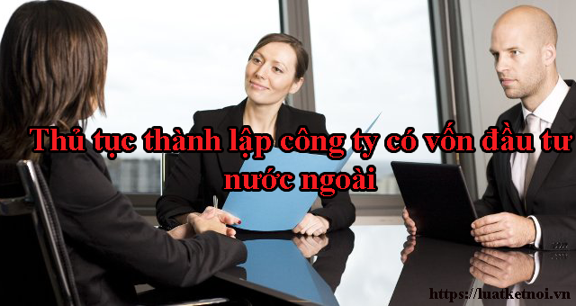 Thủ tục thành lập công ty có vốn đầu tư nước ngoài