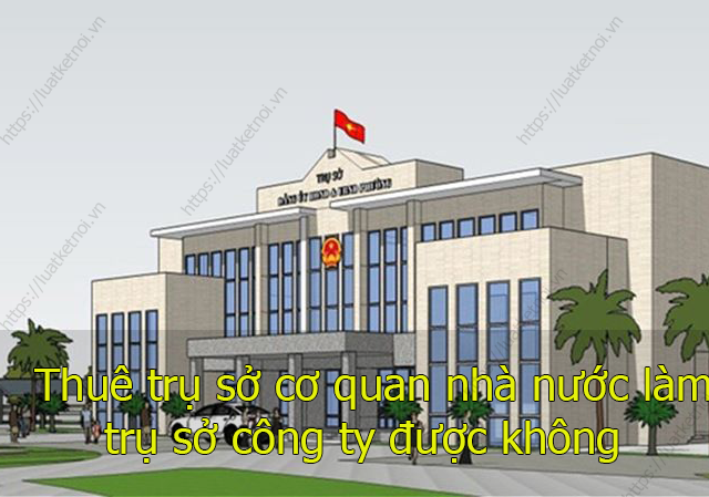 Thuê trụ sở cơ quan nhà nước làm trụ sở công ty được không ?